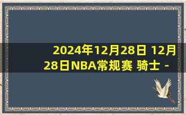 2024年12月28日 12月28日NBA常规赛 骑士 - 掘金 精彩镜头